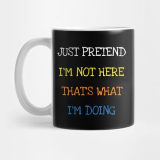 Just Pretend I'm Not Here That's What I'm Doing T-Shirt Mug